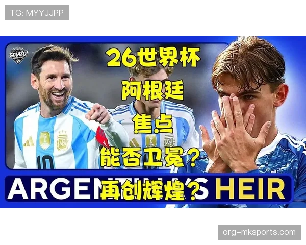2026世界杯阿根廷队能否打破卫冕冠军魔咒再创辉煌 2026世界杯阿根廷队能否打破卫冕冠军魔咒再创辉煌