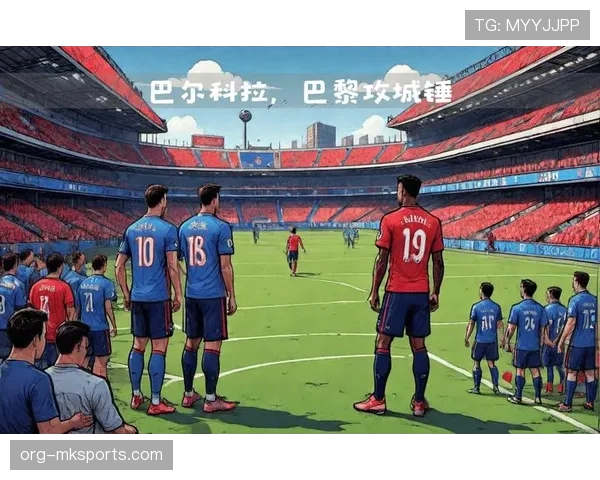 巴尔科拉在巴黎的角色变化与战术适配 巴尔科拉在巴黎的角色变化与战术适配
